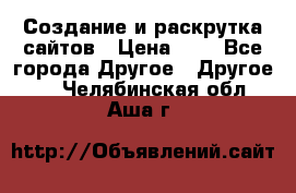 Создание и раскрутка сайтов › Цена ­ 1 - Все города Другое » Другое   . Челябинская обл.,Аша г.